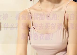 头条女神 – 看何娇娇的私拍：纯白让我们想起了什么？嗯…快去买货架，准备搬一堆白色衣服！