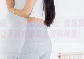 物恋传媒 – 小飞的运动风：没想到她还会让下载变得那么清爽利落！